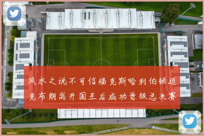 风水之说不可信福克斯哈利伯顿迈克布朗离开国王后成功晋级总决赛