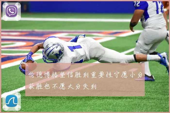 伦德博格坚信胜利重要性宁愿小分获胜也不愿大分失利