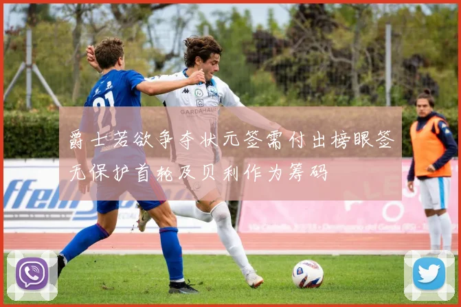 爵士若欲争夺状元签需付出榜眼签无保护首轮及贝利作为筹码