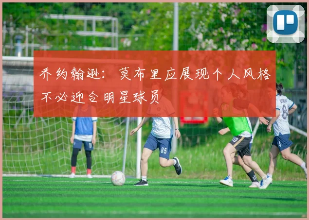 乔约翰逊：莫布里应展现个人风格不必迎合明星球员