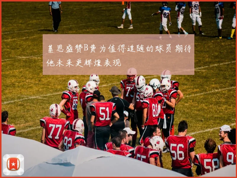 基恩盛赞B费为值得追随的球员期待他未来更辉煌表现